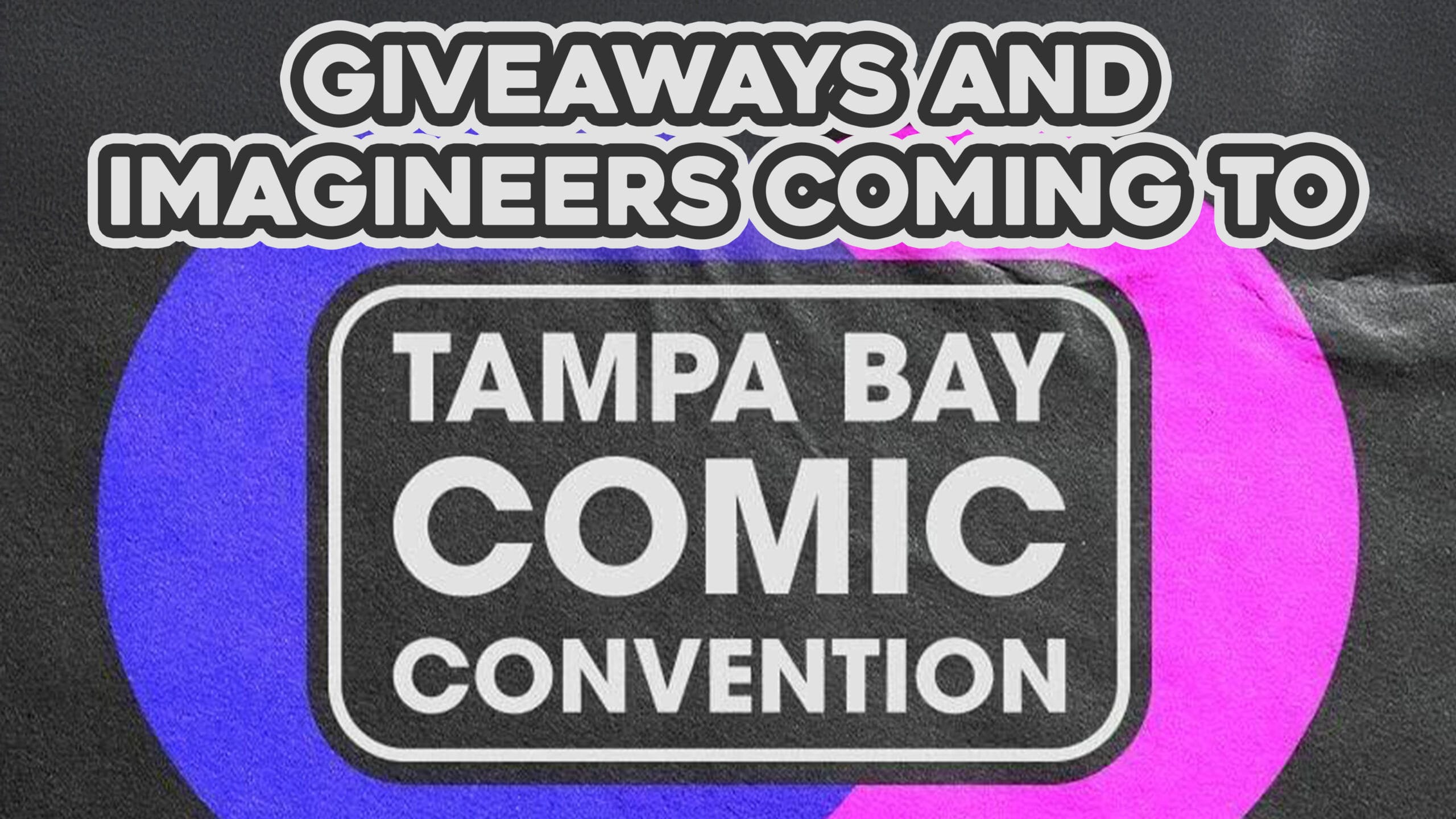 Giveaways and Imagineers Coming to Tampa Bay Comic Convention" on a black, blue, and pink background.